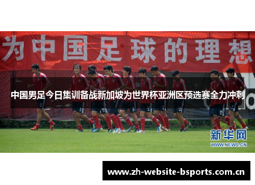 中国男足今日集训备战新加坡为世界杯亚洲区预选赛全力冲刺 中国男足今日集训备战新加坡为世界杯亚洲区预选赛全力冲刺