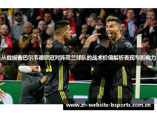 从数据看巴尔韦德欧冠对阵荷兰球队的战术价值解析表现与影响力 从数据看巴尔韦德欧冠对阵荷兰球队的战术价值解析表现与影响力