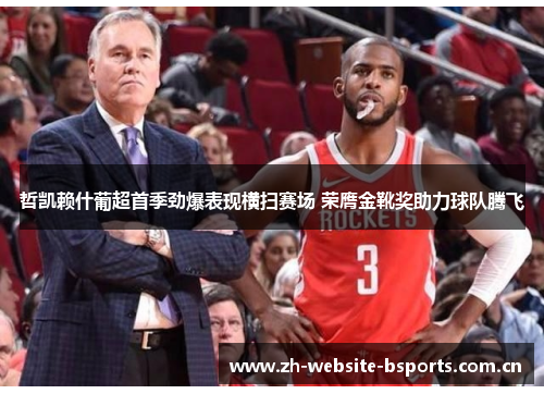 哲凯赖什葡超首季劲爆表现横扫赛场 荣膺金靴奖助力球队腾飞 哲凯赖什葡超首季劲爆表现横扫赛场 荣膺金靴奖助力球队腾飞
