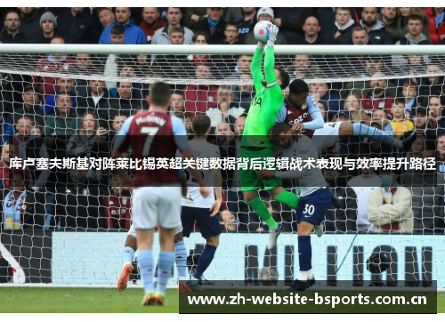 库卢塞夫斯基对阵莱比锡英超关键数据背后逻辑战术表现与效率提升路径 库卢塞夫斯基对阵莱比锡英超关键数据背后逻辑战术表现与效率提升路径