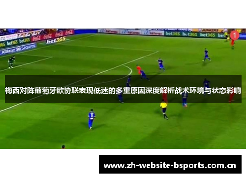 梅西对阵葡萄牙欧协联表现低迷的多重原因深度解析战术环境与状态影响 梅西对阵葡萄牙欧协联表现低迷的多重原因深度解析战术环境与状态影响