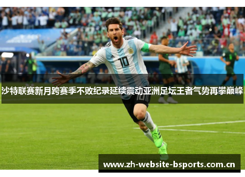 沙特联赛新月跨赛季不败纪录延续震动亚洲足坛王者气势再攀巅峰 沙特联赛新月跨赛季不败纪录延续震动亚洲足坛王者气势再攀巅峰